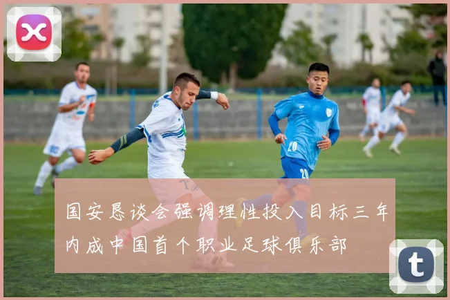 国安恳谈会强调理性投入目标三年内成中国首个职业足球俱乐部