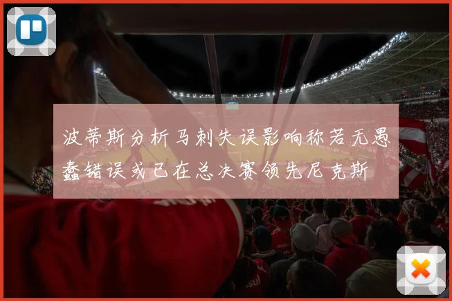 波蒂斯分析马刺失误影响称若无愚蠢错误或已在总决赛领先尼克斯