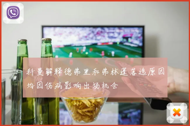 科曼解释德弗里和弗林蓬落选原因均因伤病影响出场机会