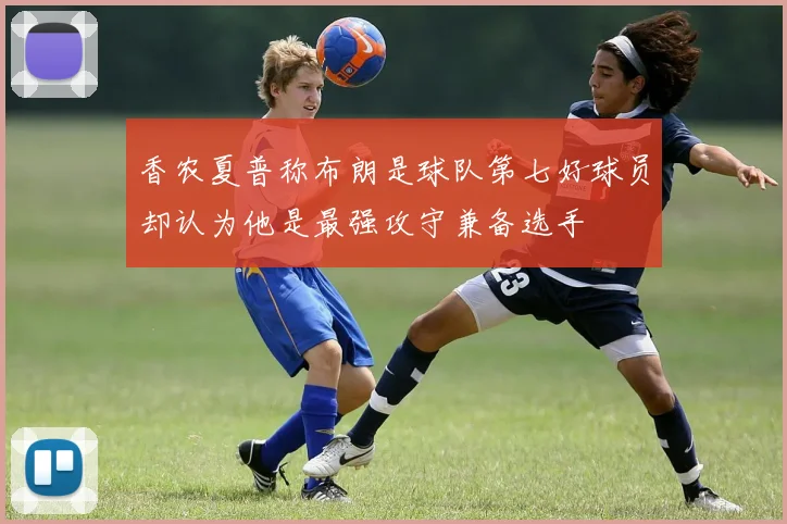香农夏普称布朗是球队第七好球员却认为他是最强攻守兼备选手