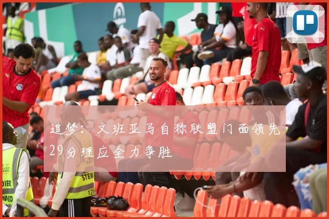 追梦：文班亚马自称联盟门面领先29分理应全力争胜