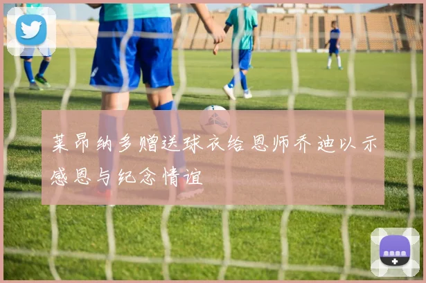 莱昂纳多赠送球衣给恩师乔迪以示感恩与纪念情谊
