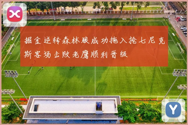 掘金逆转森林狼成功拖入抢七尼克斯客场击败老鹰顺利晋级