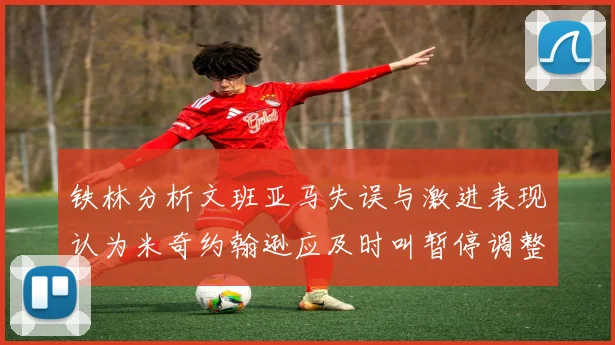 铁林分析文班亚马失误与激进表现认为米奇约翰逊应及时叫暂停调整战术