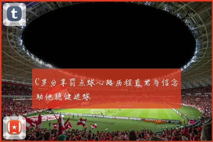 C罗分享罚点球心路历程直觉与信念助他稳健进球